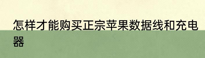 怎样才能购买正宗苹果数据线和充电器