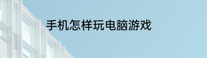 手机怎样玩电脑游戏