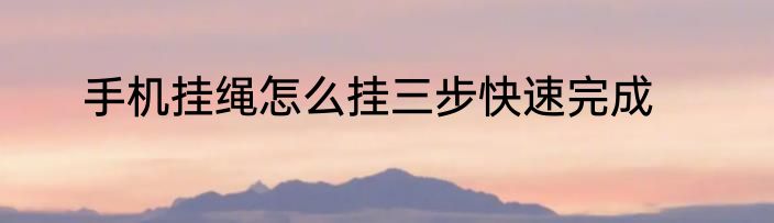 手机挂绳怎么挂三步快速完成