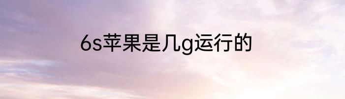 6s苹果是几g运行的