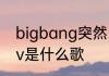 bigbang突然出现在学校和街上的mv是什么歌