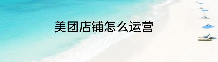 美团店铺怎么运营