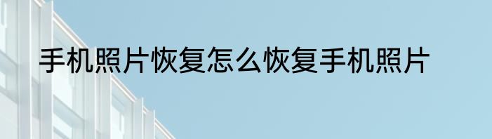 手机照片恢复怎么恢复手机照片