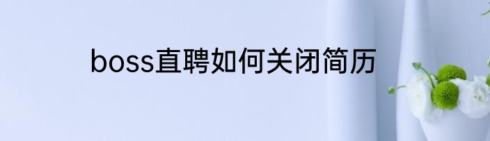 boss直聘如何关闭简历
