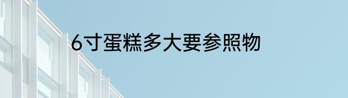 6寸蛋糕多大要参照物