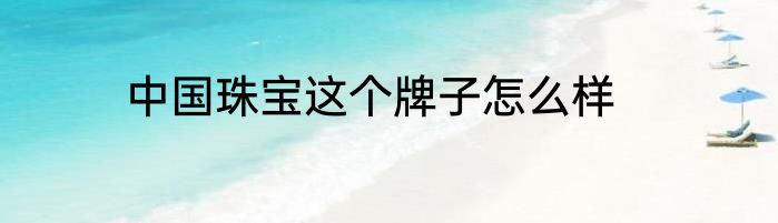 中国珠宝这个牌子怎么样