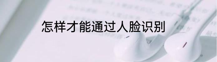 怎样才能通过人脸识别