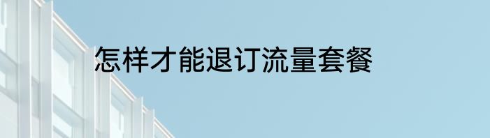 怎样才能退订流量套餐