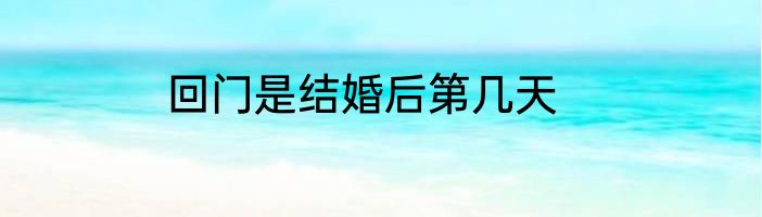 回门是结婚后第几天