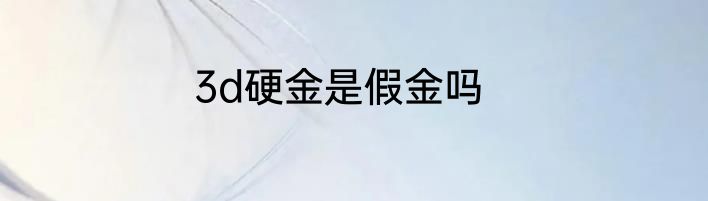3d硬金是假金吗