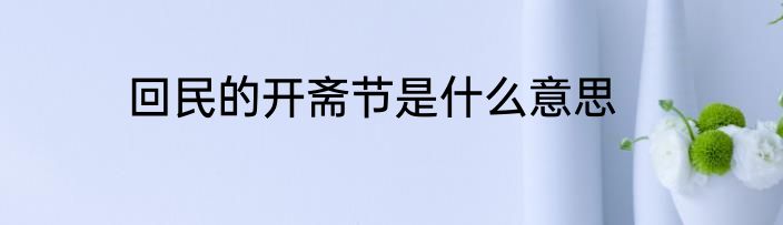 回民的开斋节是什么意思