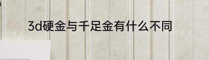 3d硬金与千足金有什么不同