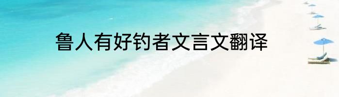 鲁人有好钓者文言文翻译