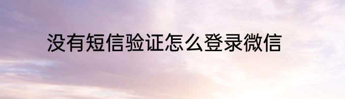 没有短信验证怎么登录微信
