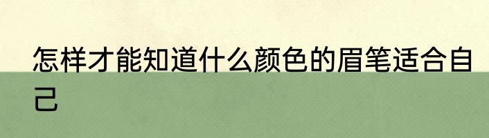 怎样才能知道什么颜色的眉笔适合自己
