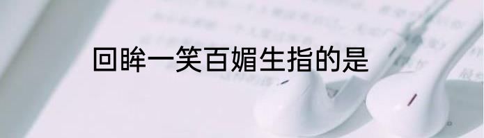 回眸一笑百媚生指的是