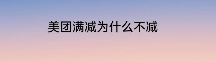 美团满减为什么不减