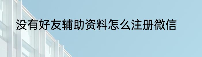 没有好友辅助资料怎么注册微信