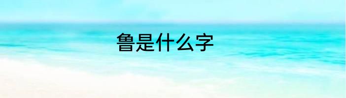 鲁是什么字