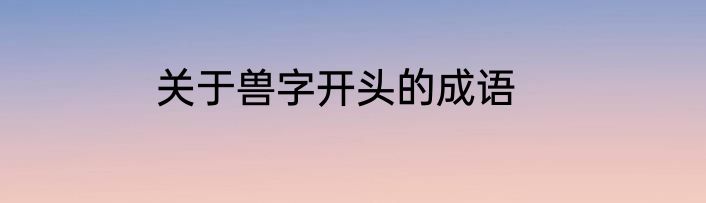 关于兽字开头的成语
