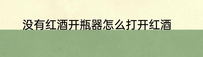 没有红酒开瓶器怎么打开红酒