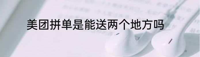 美团拼单是能送两个地方吗