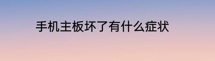 手机主板坏了有什么症状