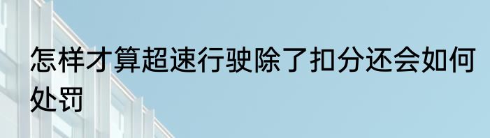 怎样才算超速行驶除了扣分还会如何处罚