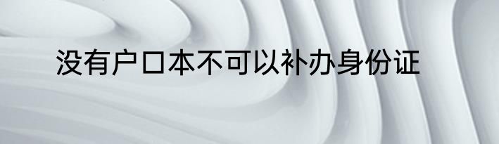 没有户口本不可以补办身份证