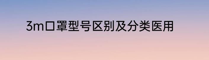 3m口罩型号区别及分类医用