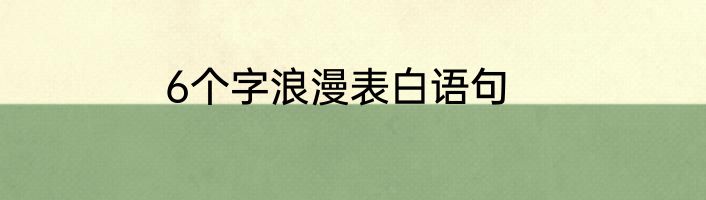 6个字浪漫表白语句