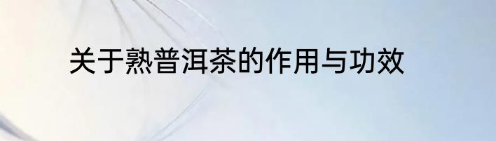 关于熟普洱茶的作用与功效