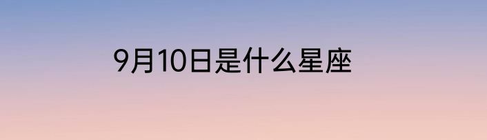 9月10日是什么星座