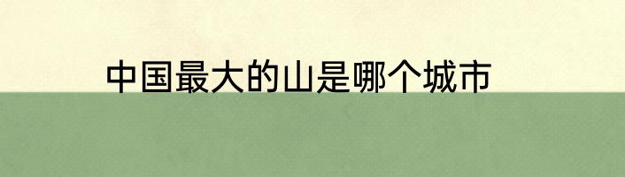 中国最大的山是哪个城市