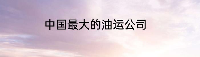 中国最大的油运公司