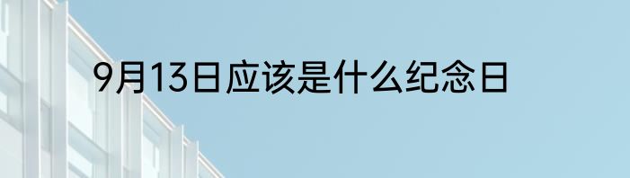9月13日应该是什么纪念日
