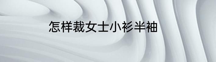 怎样裁女士小衫半袖