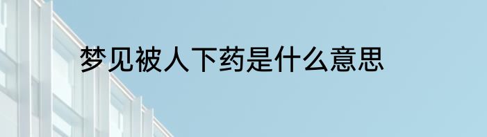 梦见被人下药是什么意思