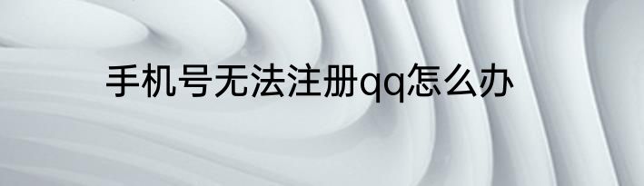 手机号无法注册qq怎么办