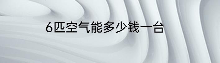 6匹空气能多少钱一台