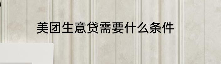 美团生意贷需要什么条件