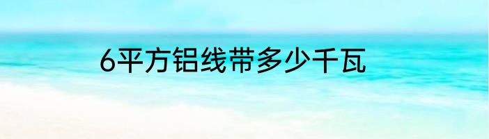 6平方铝线带多少千瓦