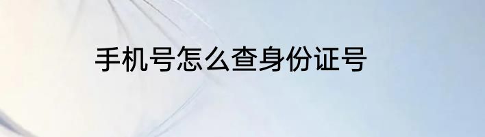 手机号怎么查身份证号