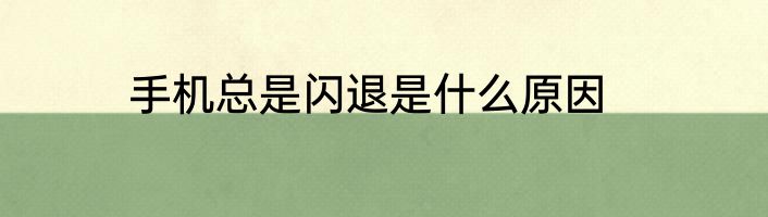 手机总是闪退是什么原因