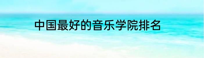 中国最好的音乐学院排名