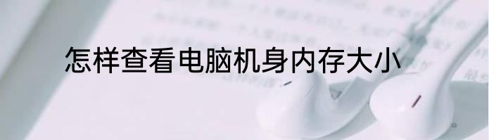 怎样查看电脑机身内存大小