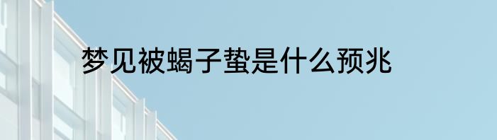 梦见被蝎子蛰是什么预兆