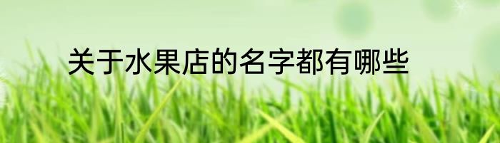 关于水果店的名字都有哪些