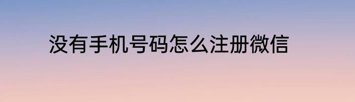 没有手机号码怎么注册微信