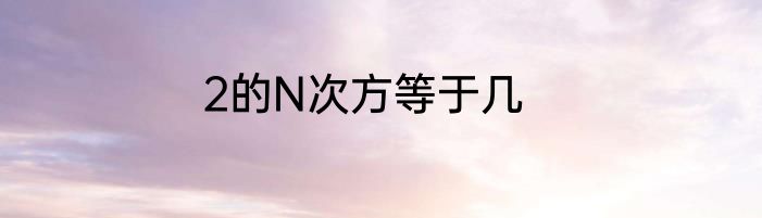 2的N次方等于几